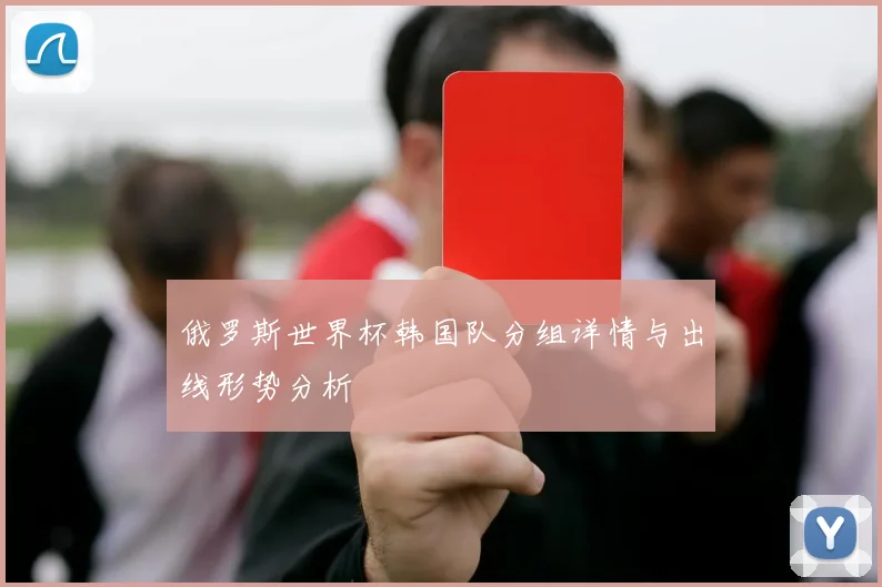 俄罗斯世界杯韩国队分组详情与出线形势分析