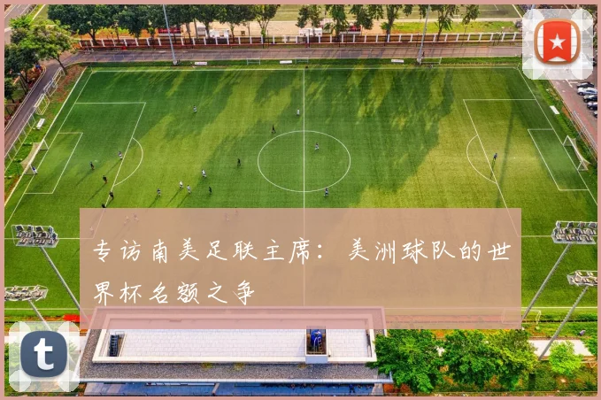 专访南美足联主席：美洲球队的世界杯名额之争