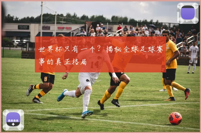 世界杯只有一个？揭秘全球足球赛事的真正格局
